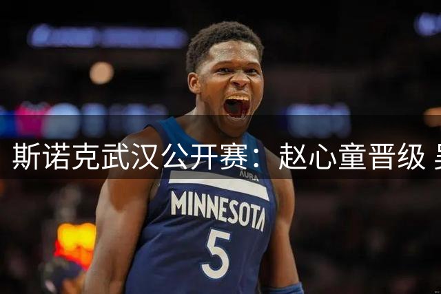 斯诺克武汉公开赛：赵心童晋级 吴宜泽出局